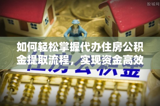 宕昌如何轻松掌握代办住房公积金提取流程，实现资金高效利用