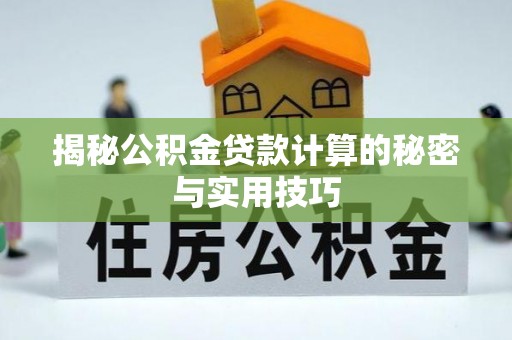 宕昌揭秘公积金贷款计算的秘密与实用技巧