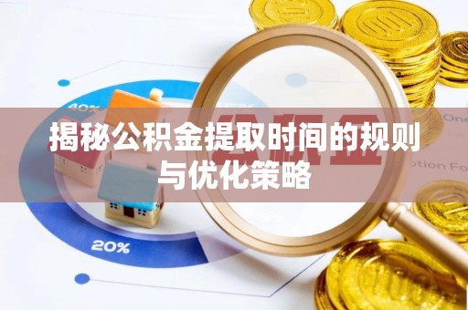 宕昌揭秘公积金提取时间的规则与优化策略