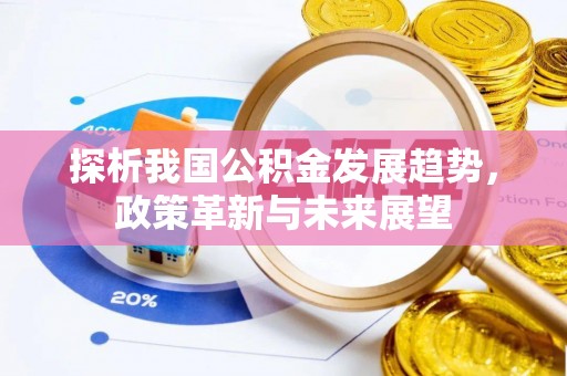 宕昌探析我国公积金发展趋势，政策革新与未来展望