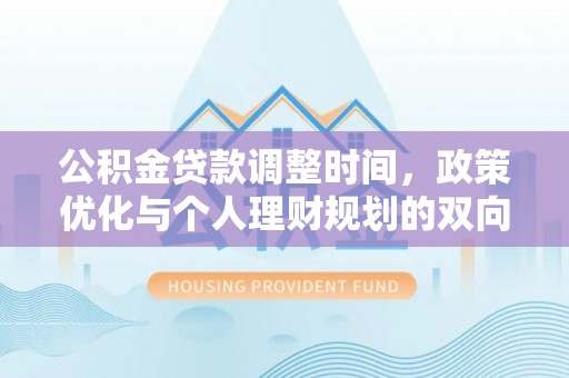 宕昌公积金贷款调整时间，政策优化与个人理财规划的双向考量