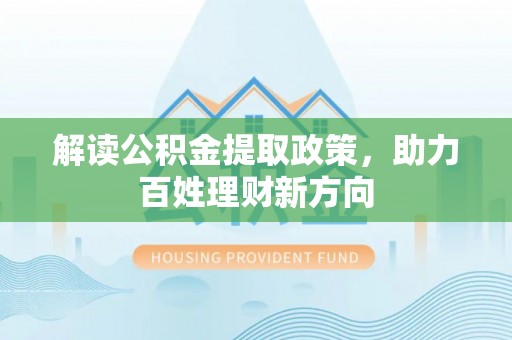 宕昌解读公积金提取政策，助力百姓理财新方向