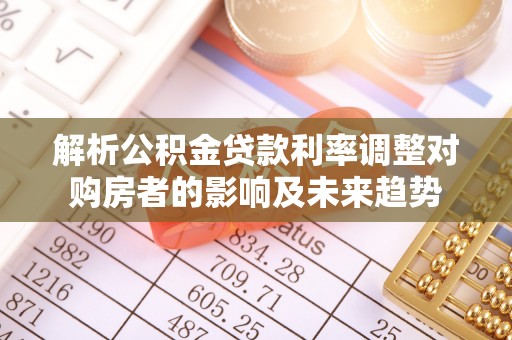 宕昌解析公积金贷款利率调整对购房者的影响及未来趋势