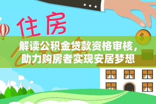 宕昌解读公积金贷款资格审核，助力购房者实现安居梦想