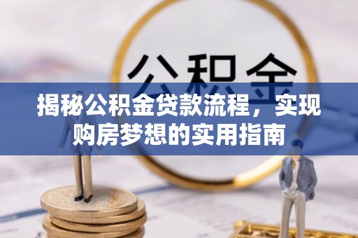 宕昌揭秘公积金贷款流程，实现购房梦想的实用指南