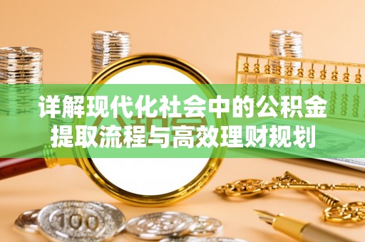 宕昌详解现代化社会中的公积金提取流程与高效理财规划