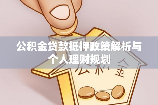 宕昌公积金贷款抵押政策解析与个人理财规划