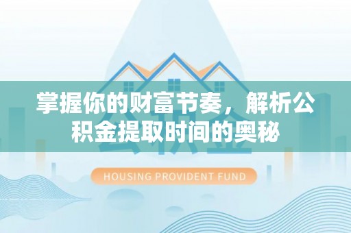宕昌掌握你的财富节奏，解析公积金提取时间的奥秘