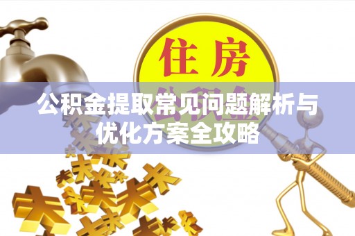 宕昌公积金提取常见问题解析与优化方案全攻略