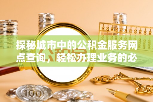 宕昌探秘城市中的公积金服务网点查询，轻松办理业务的必备指南