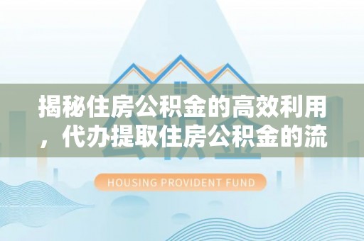 宕昌揭秘住房公积金的高效利用，代办提取住房公积金的流程与技巧