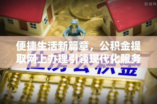 宕昌便捷生活新篇章，公积金提取网上办理引领现代化服务