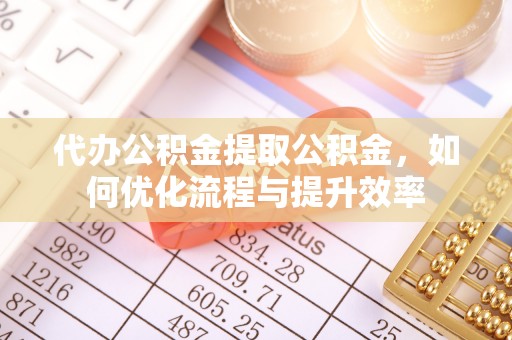 宕昌代办公积金提取公积金，如何优化流程与提升效率