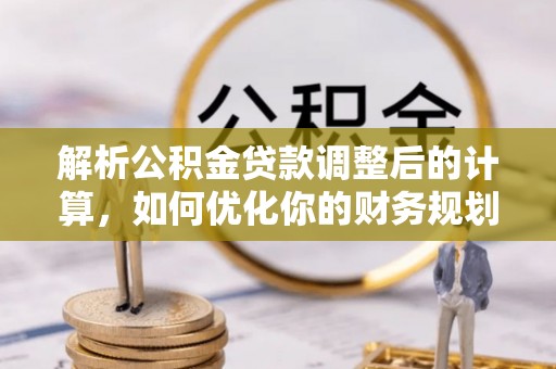 宕昌解析公积金贷款调整后的计算，如何优化你的财务规划