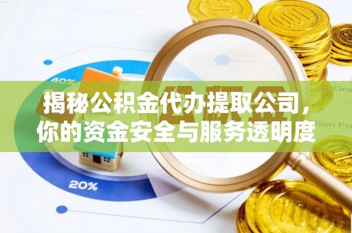宕昌揭秘公积金代办提取公司，你的资金安全与服务透明度全解析