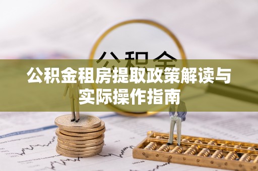 宕昌公积金租房提取政策解读与实际操作指南