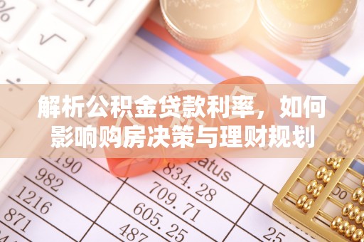 宕昌解析公积金贷款利率，如何影响购房决策与理财规划