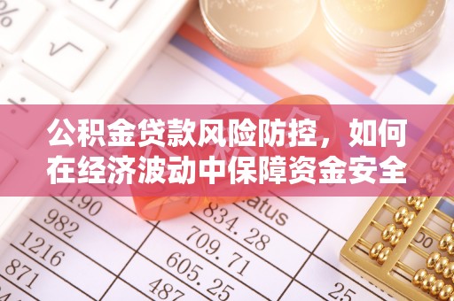 宕昌公积金贷款风险防控，如何在经济波动中保障资金安全