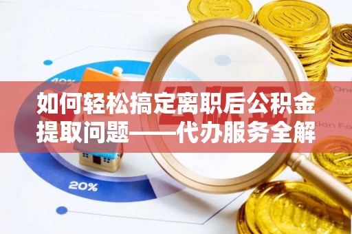 宕昌如何轻松搞定离职后公积金提取问题——代办服务全解析