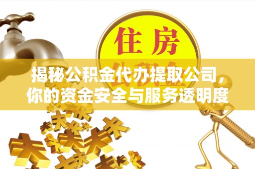 宕昌揭秘公积金代办提取公司，你的资金安全与服务透明度指南