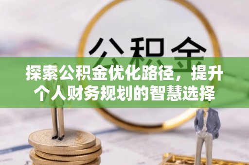 宕昌探索公积金优化路径，提升个人财务规划的智慧选择