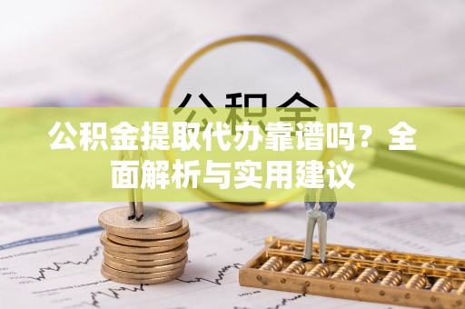 宕昌公积金提取代办靠谱吗？全面解析与实用建议