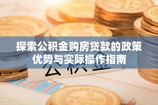 宕昌探索公积金购房贷款的政策优势与实际操作指南