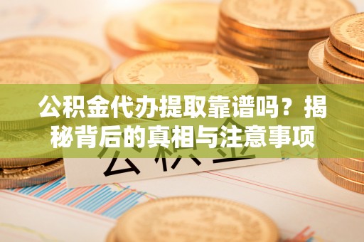 宕昌公积金代办提取靠谱吗？揭秘背后的真相与注意事项