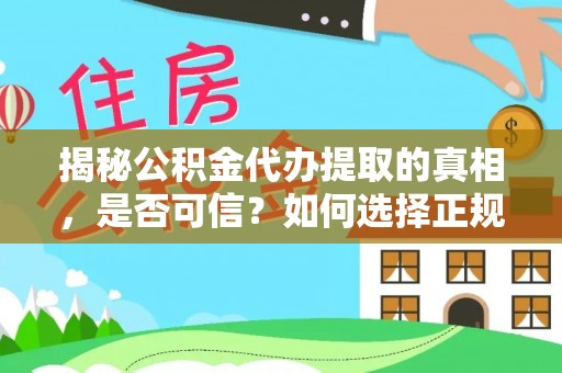 宕昌揭秘公积金代办提取的真相，是否可信？如何选择正规服务？
