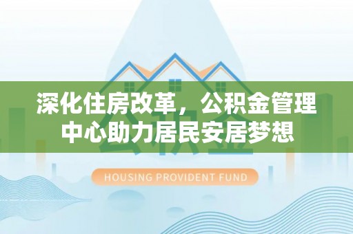 宕昌深化住房改革，公积金管理中心助力居民安居梦想