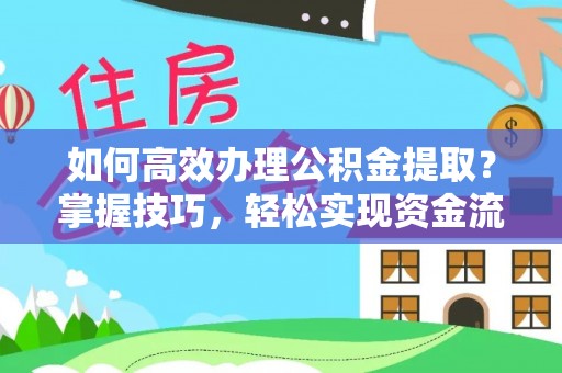 宕昌如何高效办理公积金提取？掌握技巧，轻松实现资金流动