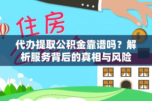宕昌代办提取公积金靠谱吗？解析服务背后的真相与风险