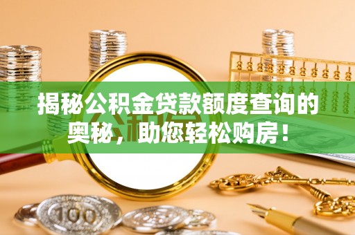 宕昌揭秘公积金贷款额度查询的奥秘，助您轻松购房！