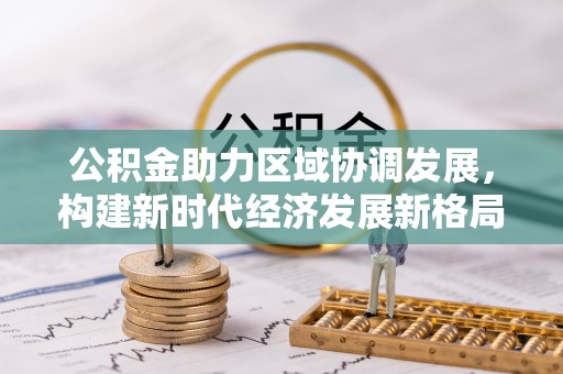 宕昌公积金助力区域协调发展，构建新时代经济发展新格局