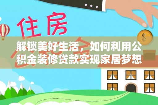 宕昌解锁美好生活，如何利用公积金装修贷款实现家居梦想