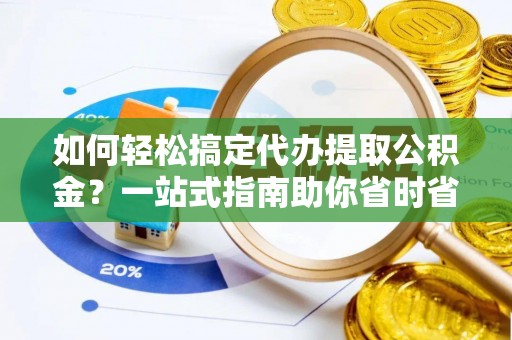 宕昌如何轻松搞定代办提取公积金？一站式指南助你省时省心