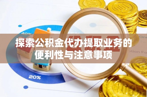 宕昌探索公积金代办提取业务的便利性与注意事项
