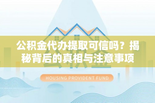 宕昌公积金代办提取可信吗？揭秘背后的真相与注意事项