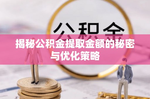 宕昌揭秘公积金提取金额的秘密与优化策略