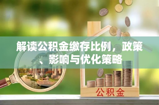 宕昌解读公积金缴存比例，政策、影响与优化策略