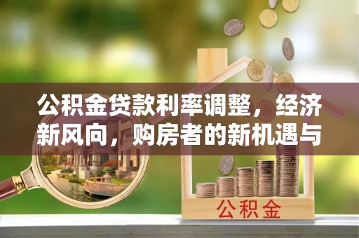 宕昌公积金贷款利率调整，经济新风向，购房者的新机遇与挑战