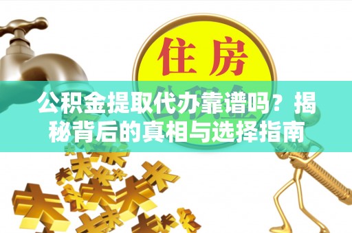 宕昌公积金提取代办靠谱吗？揭秘背后的真相与选择指南