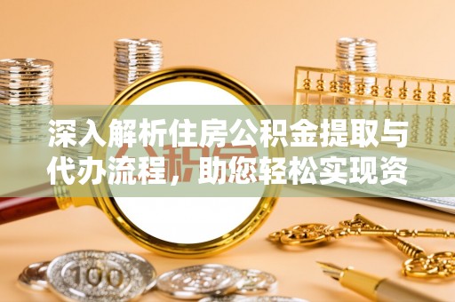宕昌深入解析住房公积金提取与代办流程，助您轻松实现资金利用最大化
