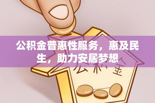宕昌公积金普惠性服务，惠及民生，助力安居梦想