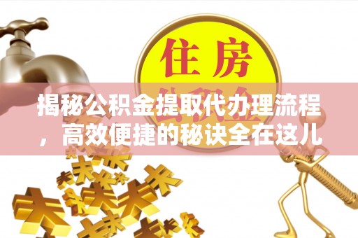 宕昌揭秘公积金提取代办理流程，高效便捷的秘诀全在这儿