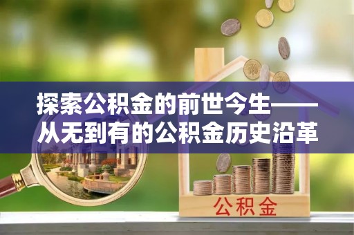 宕昌探索公积金的前世今生——从无到有的公积金历史沿革