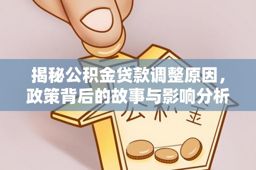 宕昌揭秘公积金贷款调整原因，政策背后的故事与影响分析