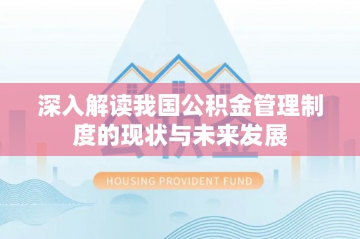 宕昌深入解读我国公积金管理制度的现状与未来发展