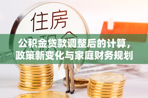 宕昌公积金贷款调整后的计算，政策新变化与家庭财务规划