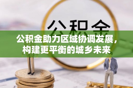 宕昌公积金助力区域协调发展，构建更平衡的城乡未来